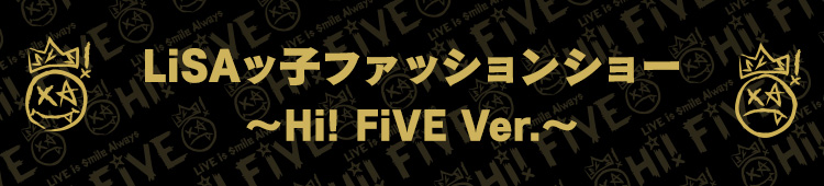 LiSAッ子ファッションショー ～ Hi! FiVE Ver.～