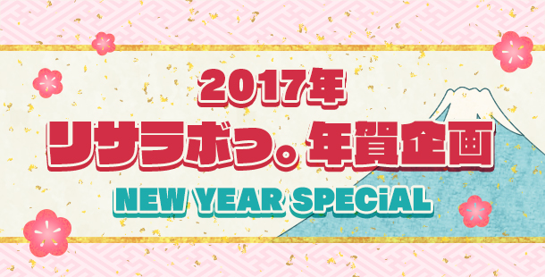 2017年
リサラボっ。年賀企画☆☆NEW YEAR SPECiAL☆