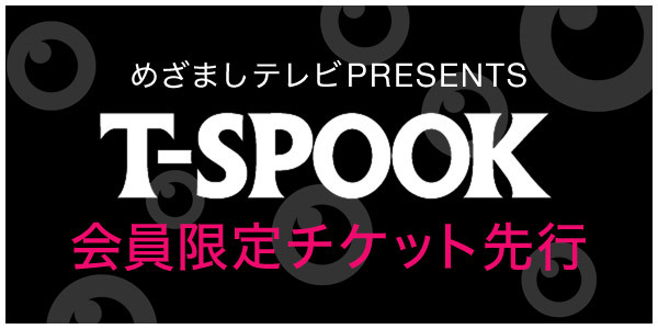 めざましテレビ presents<br>T-SPOOK ～TOKYO HALLOWEEN PARTY～<br>T-SPOOKスペシャルライブ<br>会員限定チケット先行受付