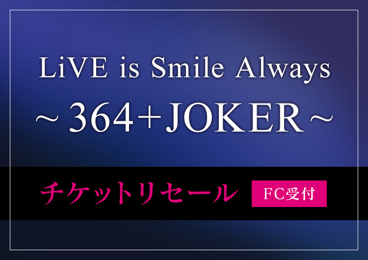 LiVE is Smile Always<br>～364+JOKER～<br>チケットリセール受付