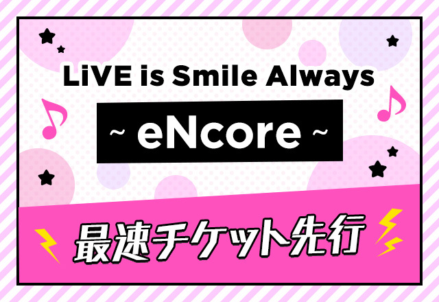 LiVE is Smile Always～eNcore～<br>会員限定チケット先行受付