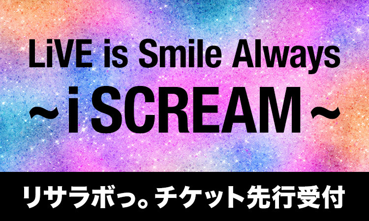 LiVE is Smile Always～i SCREAM～<br>チケット先行受付