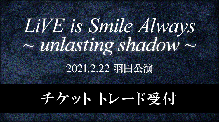 LiVE is Smile Always～unlasting shadow～<br>新規東京公演 チケットトレード受付<br>