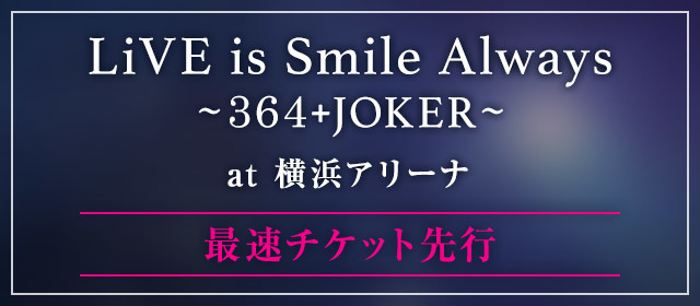 LiVE is Smile Always<br>～364+JOKER～<br>開催決定!!<br>最速チケット先行受付<br>