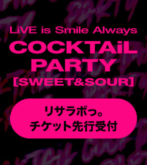 LiVE is Smile Always～COCKTAiL PARTY～[SWEET&SOUR] リサラボっ。チケット先行受付