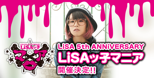 LiSA 5th ANNiVERSARY  LiSAッ子マニア　開催決定!!