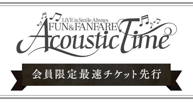 LiVE is Smile Always～FUN & FANFARE～[Acoustic Time]<br>開催決定!!<br>最速チケット先行受付<br>