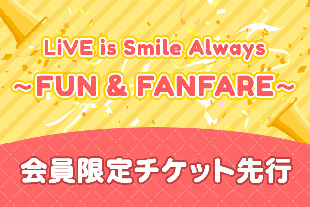 LiVE is Smile Always<br>～FUN & FANFARE～<br>開催決定!!<br>最速チケット先行受付<br>