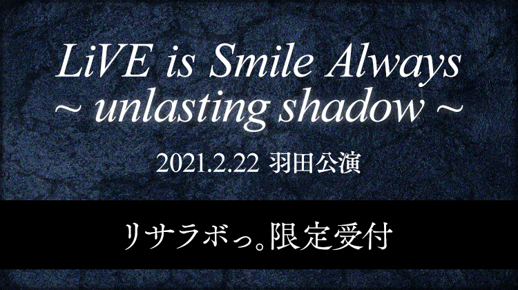 LiVE is Smile Always～unlasting shadow～<br>新規東京公演 リサラボっ。限定受付<br>