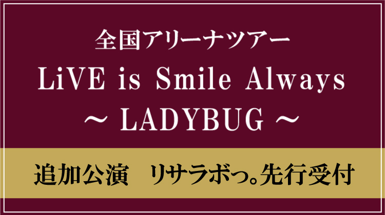 LiVE is Smile Always～LADYBUG～追加公演<br>最速チケット先行受付